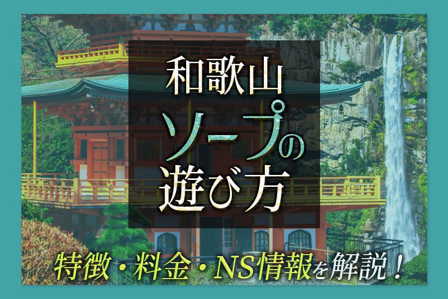 【初心者向け】和歌山ソープの遊び方！総額・特徴・NS情報を解説