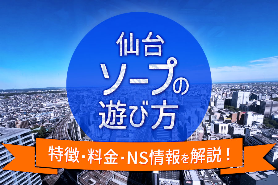 【初心者向け】仙台ソープの遊び方！総額・特徴・NS情報を解説