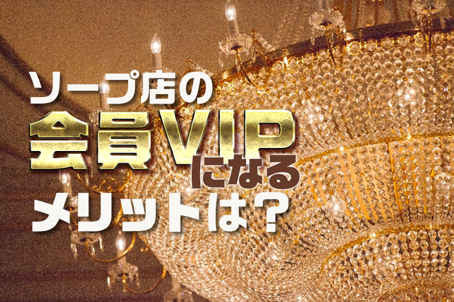 ソープ店の会員・VIPになるメリットは？