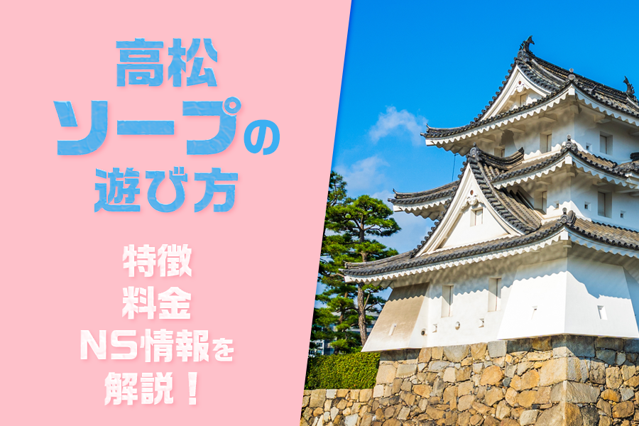 【初心者向け】香川・高松ソープの遊び方！料金・特徴・NS情報を解説