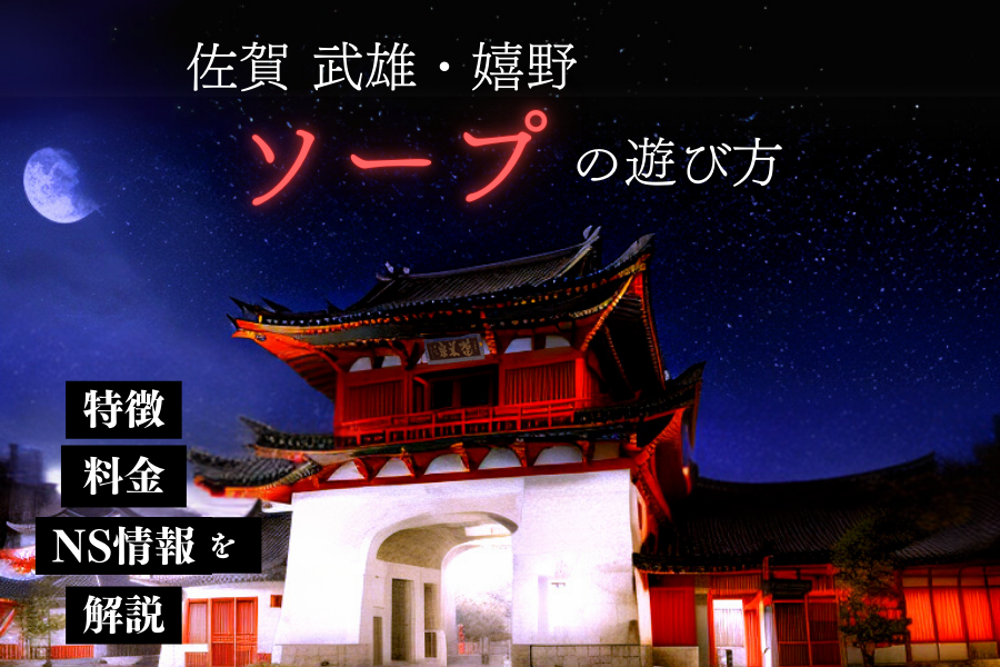 【初心者向け】佐賀ソープの遊び方！嬉野・武雄ソープの特徴・料金・NS情報を解説